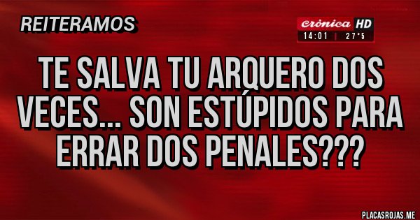 Placas Rojas - TE SALVA TU ARQUERO DOS VECES... SON ESTÚPIDOS PARA ERRAR DOS PENALES??? 