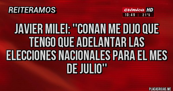 Placas Rojas - JAVIER MILEI: ''CONAN ME DIJO QUE TENGO QUE ADELANTAR LAS ELECCIONES NACIONALES PARA EL MES DE JULIO''