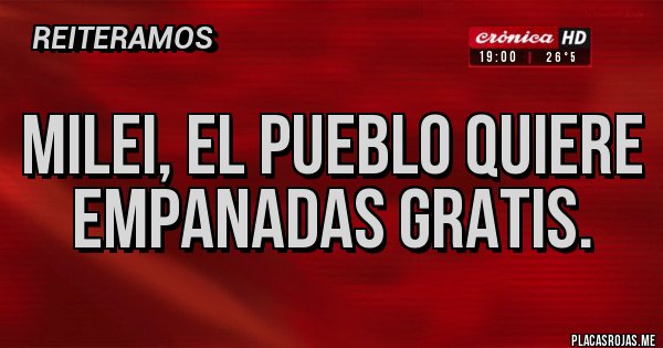 Placas Rojas - Milei, el pueblo quiere empanadas gratis.