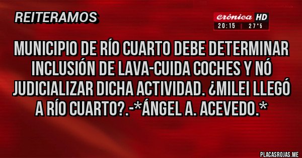 Placas Rojas - Municipio de Río Cuarto debe determinar Inclusión de Lava-Cuida Coches y nó JUDICIALIZAR DICHA ACTIVIDAD. ¿MILEI LLEGÓ A RÍO CUARTO?.-*Ángel A. Acevedo.*