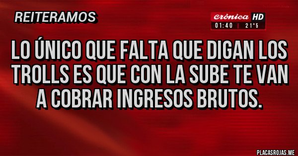 Placas Rojas - Lo único que falta que digan los trolls es que con la SUBE te van a cobrar ingresos brutos.