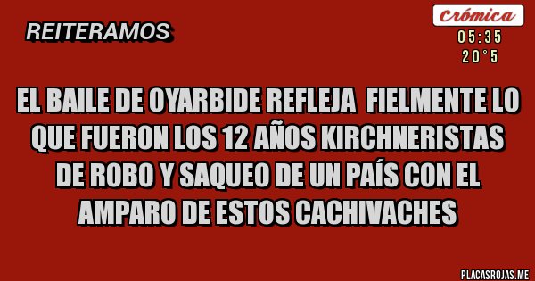 Placas Rojas - EL BAILE DE OYARBIDE REFLEJA  FIELMENTE LO QUE FUERON LOS 12 AÑOS KIRCHNERISTAS DE ROBO Y SAQUEO DE UN PAÍS CON EL AMPARO DE ESTOS CACHIVACHES 