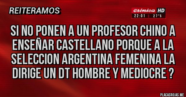 Placas Rojas - Si no ponen a un profesor chino a enseñar Castellano Porque a la Seleccion Argentina Femenina la dirige UN DT HOMBRE Y MEDIOCRE ?