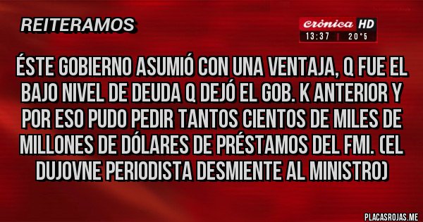 Placas Rojas - Éste gobierno asumió con una ventaja, q fue el bajo nivel de deuda q dejó el gob. K anterior y por eso pudo pedir tantos cientos de miles de millones de dólares de préstamos del FMI. (El Dujovne periodista desmiente al ministro)
