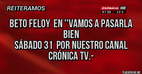 Placas Rojas - Beto Feloy  en ''VAMOS A PASARLA BIEN
Sábado 31  por nuestro canal CRÓNICA TV.-