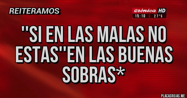 Placas Rojas - ''SI EN LAS MALAS NO ESTAS''EN LAS BUENAS SOBRAS*