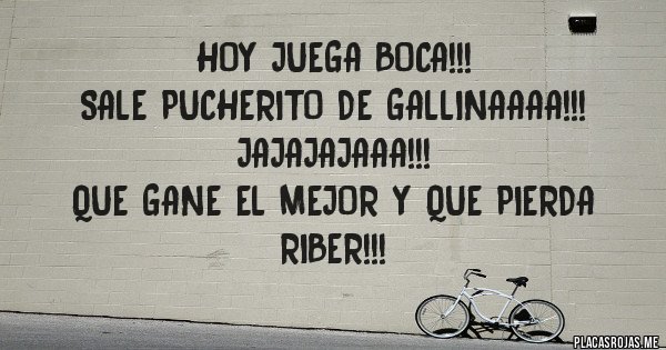 Placas Rojas - HOY JUEGA BOCA!!!
SALE PUCHERITO DE GALLINAAAA!!!
JAJAJAJAAA!!!
QUE GANE EL MEJOR Y QUE PIERDA RIBER!!!