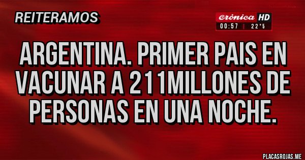 Placas Rojas - Argentina. Primer pais en vacunar a 211millones de personas en una noche. Placas Rojas - Argentina. Primer pais en vacunar a 211millones de personas en una noche.