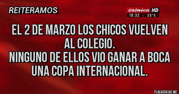 Placas Rojas - El 2 de marzo los chicos vuelven al colegio.
Ninguno de ellos vio ganar a Boca una copa INTERNACIONAL.