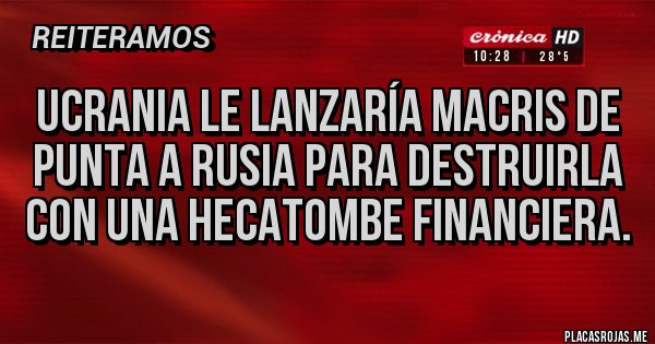 Placas Rojas - Ucrania le lanzaría macris de punta a Rusia para destruirla con una hecatombe financiera.