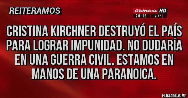 Placas Rojas - Cristina Kirchner destruyó el país para lograr impunidad. No dudaría en una guerra civil. Estamos en manos de una paranoica.