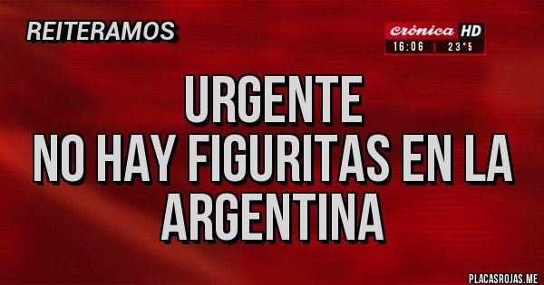 Placas Rojas - Urgente
No Hay Figuritas En La Argentina Placas Rojas - Urgente
No Hay Figuritas En La Argentina