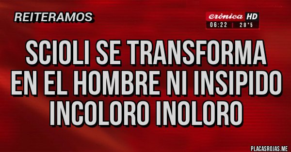 Placas Rojas - SCIOLI SE TRANSFORMA EN EL HOMBRE NI INSIPIDO INCOLORO INOLORO Placas Rojas - SCIOLI SE TRANSFORMA EN EL HOMBRE NI INSIPIDO INCOLORO INOLORO