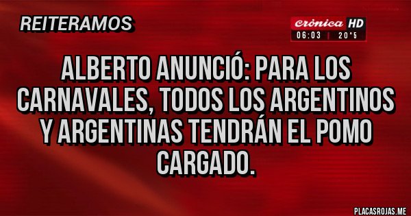 Placas Rojas - Alberto anunció: Para los carnavales, todos los argentinos y argentinas tendrán el pomo cargado.