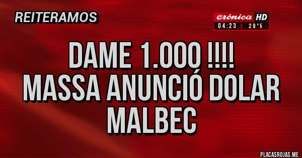 Placas Rojas - DAME 1.000 !!!!
MASSA ANUNCIÓ DOLAR MALBEC