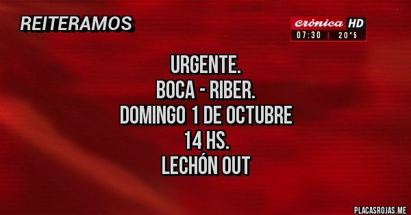 Placas Rojas - Urgente.                                                    
                  BOCA - RiBer.                      
          Domingo 1 de Octubre              
                         14 hs.                           
                   Lechón out 