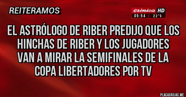 Placas Rojas - El astrólogo de riber predijo que los hinchas de riber y los jugadores van a mirar la semifinales de la copa libertadores por tv Placas Rojas - El astrólogo de riber predijo que los hinchas de riber y los jugadores van a mirar la semifinales de la copa libertadores por tv