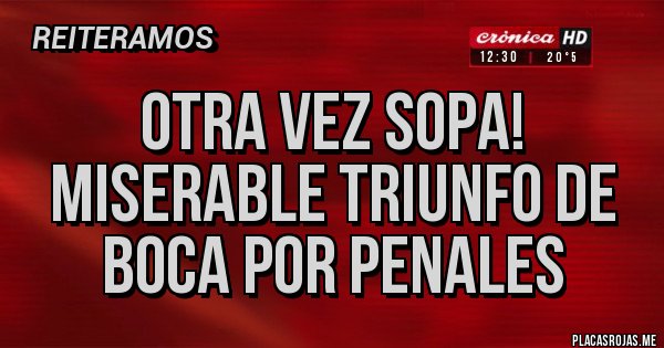 Placas Rojas - OTRA VEZ SOPA!
MISERABLE TRIUNFO DE BOCA POR PENALES