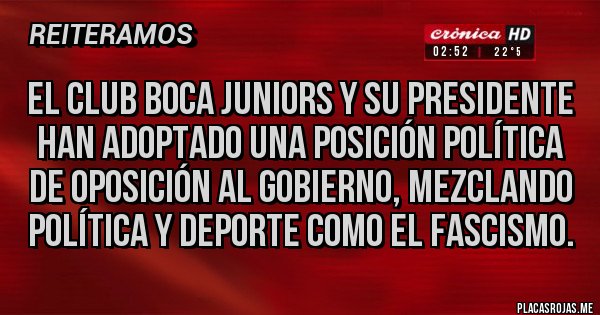 Placas Rojas - El club boca juniors y su presidente han adoptado una posición política de oposición al gobierno, mezclando política y deporte como el fascismo.