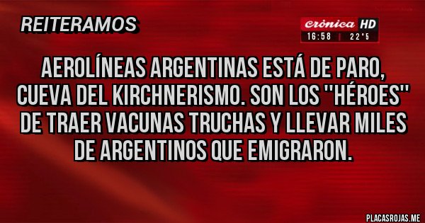 Placas Rojas - Aerolíneas argentinas está de paro, cueva del kirchnerismo. Son los ''héroes'' de traer vacunas truchas y llevar miles de argentinos que emigraron.