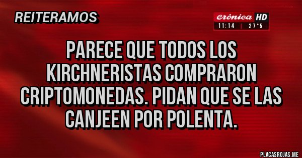 Placas Rojas - Parece que todos los kirchneristas compraron criptomonedas. Pidan que se las canjeen por polenta.