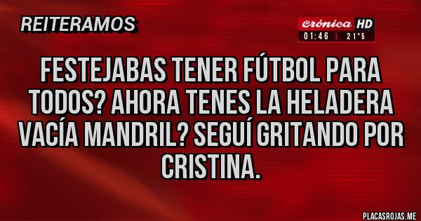 Placas Rojas - Festejabas tener fútbol para todos? Ahora tenes la heladera vacía mandril? Seguí gritando por Cristina.