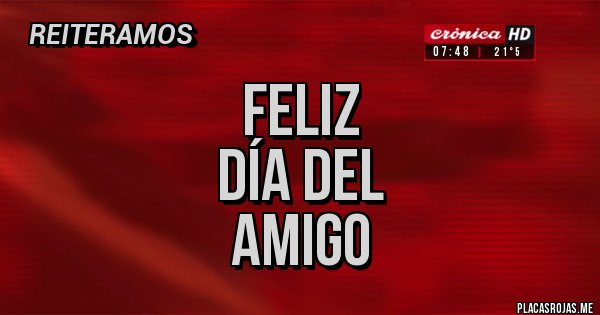 Placas Rojas - Feliz 
Día del
AMIGO