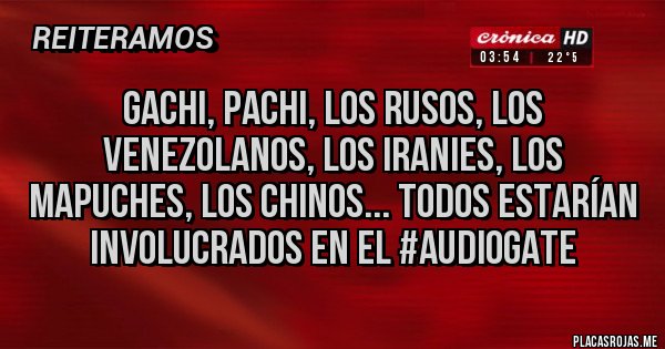 Placas Rojas - Gachi, pachi, los rusos, los venezolanos, los iranies, los mapuches, los chinos... todos estarían involucrados en el #audiogate