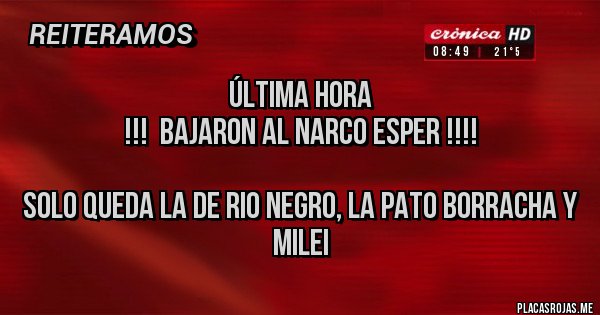 Placas Rojas - Última hora
!!!  Bajaron al narco Esper !!!!

Solo queda la de rio negro, la pato borracha y milei