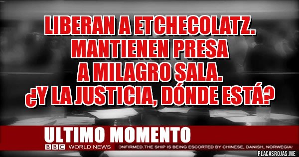 Placas Rojas - LIBERAN A ETCHECOLATZ.
MANTIENEN PRESA 
A MILAGRO SALA.
¿Y LA JUSTICIA, DÓNDE ESTÁ?