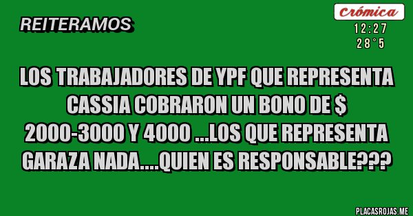 Placas Rojas - Los Trabajadores de YPF que representa Cassia cobraron un bono de $ 2000-3000 y 4000 ...Los que representa  Garaza NADA....quien es responsable???