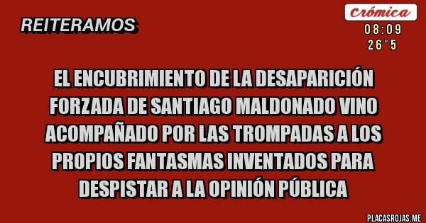Placas Rojas - EL ENCUBRIMIENTO DE LA DESAPARICIÓN FORZADA DE SANTIAGO MALDONADO VINO ACOMPAÑADO POR LAS TROMPADAS A LOS PROpios FANTASMAS INVENTADOS PARA DESPISTAR A LA OPINIÓN PÚBLICA