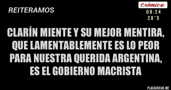 Placas Rojas - Clarín miente y su mejor mentira, que lamentablemente es lo peor para nuestra querida Argentina, es el gobierno macrista