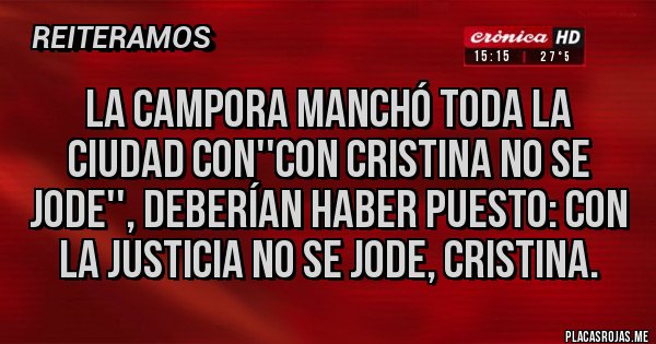 Placas Rojas - LA CAMPORA MANCHÓ TODA LA CIUDAD CON''CON CRISTINA NO SE JODE'', DEBERÍAN HABER PUESTO: CON LA JUSTICIA NO SE JODE, CRISTINA. Placas Rojas - LA CAMPORA MANCHÓ TODA LA CIUDAD CON''CON CRISTINA NO SE JODE'', DEBERÍAN HABER PUESTO: CON LA JUSTICIA NO SE JODE, CRISTINA.