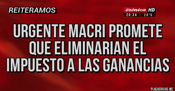 Placas Rojas - URGENTE MACRI PROMETE QUE ELIMINARIAN EL IMPUESTO A LAS GANANCIAS