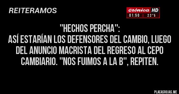 Placas Rojas - ''Hechos percha'':
Así estarían los defensores del cambio, luego del anuncio macrista del regreso al cepo cambiario. ''Nos fuimos a la B'', repiten.