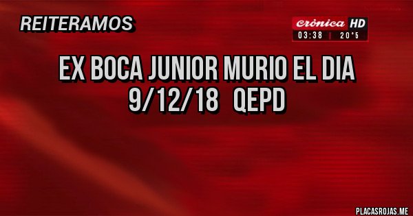 Placas Rojas - EX BOCA JUNIOR MURIO EL DIA  9/12/18   QEPD

