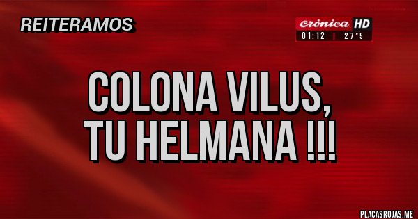 Placas Rojas - COLONA VILUS, 
TU HELMANA !!!