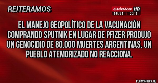 Placas Rojas - El manejo geopolítico de la vacunación comprando SPUTNIK en lugar de PFIZER produjo un genocidio de 80.000 muertes argentinas. Un pueblo atemorizado no reacciona.