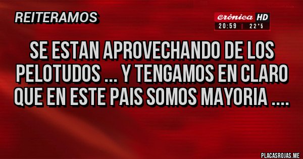 Placas Rojas - Se estan aprovechando de los pelotudos ... y tengamos en claro que en este pais somos mayoria ....