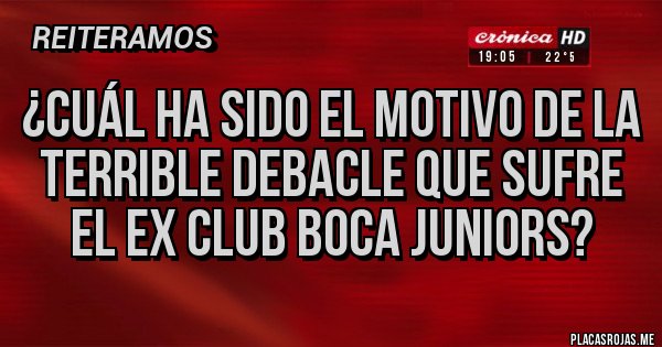 Placas Rojas - ¿Cuál ha sido el motivo de la terrible debacle que sufre el ex club Boca Juniors?