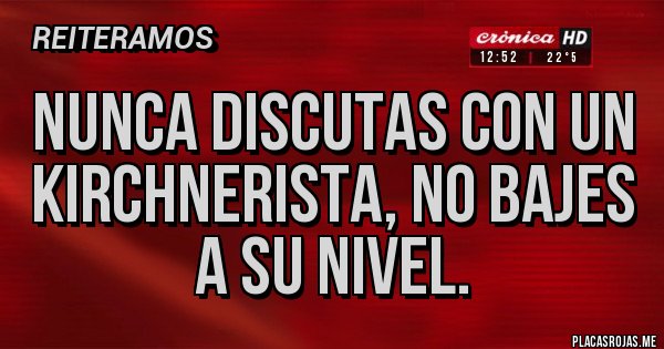Placas Rojas - Nunca discutas con un kirchnerista, no bajes a su nivel.