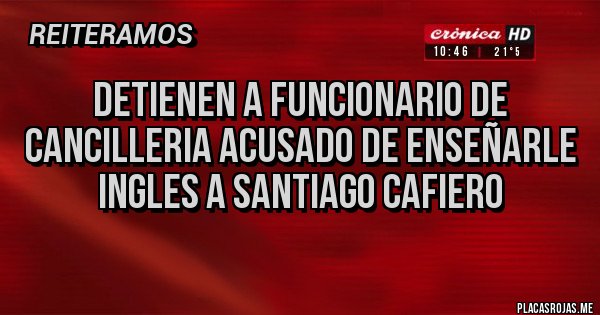 Placas Rojas - DETIENEN A FUNCIONARIO DE CANCILLERIA ACUSADO DE ENSEÑARLE INGLES A SANTIAGO CAFIERO