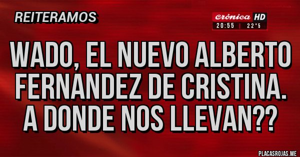 Placas Rojas - Wado, el nuevo Alberto fernandez de cristina.
A donde nos llevan??