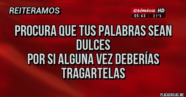 Placas Rojas - Procura que tus palabras sean dulces
por si alguna vez deberías tragartelas