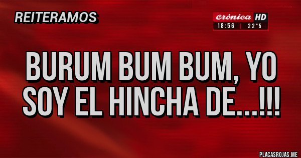 Placas Rojas - Burum bum bum, yo soy el hincha de...!!! Placas Rojas - Burum bum bum, yo soy el hincha de...!!!