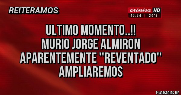 Placas Rojas - Ultimo momento..!!
Murio Jorge Almiron
Aparentemente ''reventado''
Ampliaremos