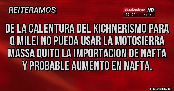 Placas Rojas - DE LA CALENTURA DEL KICHNERISMO PARA Q MILEI NO PUEDA USAR LA MOTOSIERRA MASSA QUITO LA IMPORTACION DE NAFTA Y PROBABLE AUMENTO EN NAFTA.