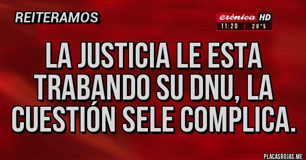 Placas Rojas - La justicia le esta trabando su DNU, la cuestión sele complica.