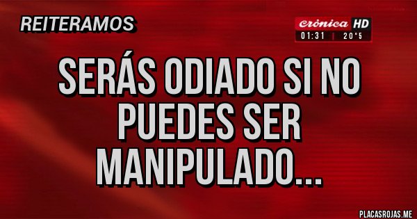 Placas Rojas - Serás odiado si no puedes ser manipulado...
